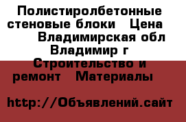 Полистиролбетонные стеновые блоки › Цена ­ 117 - Владимирская обл., Владимир г. Строительство и ремонт » Материалы   